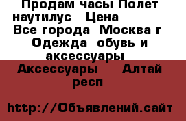 Продам часы Полет наутилус › Цена ­ 2 500 - Все города, Москва г. Одежда, обувь и аксессуары » Аксессуары   . Алтай респ.